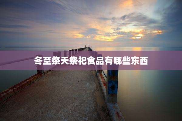 冬至祭天祭祀食品有哪些东西