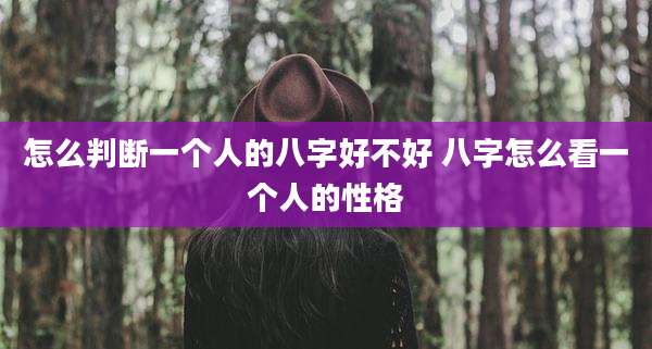 怎么判断一个人的八字好不好 八字怎么看一个人的性格