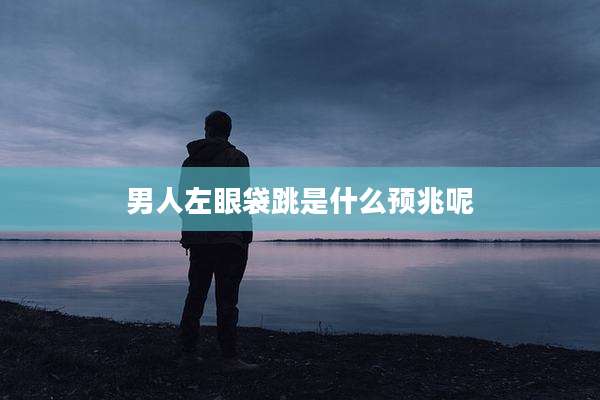 男人左眼袋跳是什么预兆呢