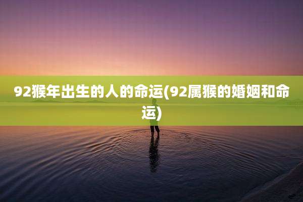 92猴年出生的人的命运(92属猴的婚姻和命运)