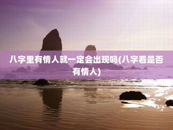 八字里有情人就一定会出现吗(八字看是否有情人)