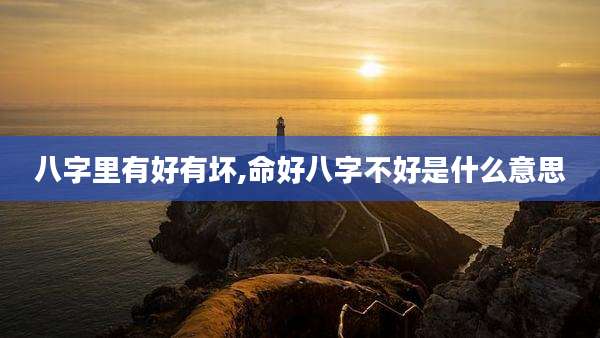 八字里有好有坏,命好八字不好是什么意思