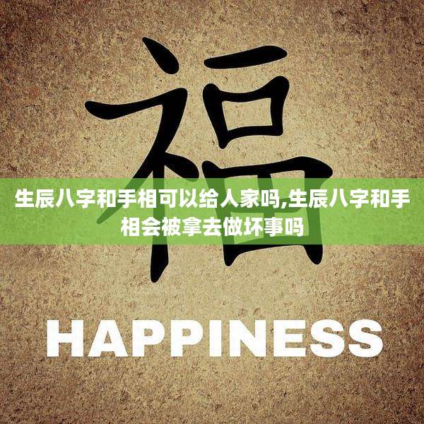 生辰八字和手相可以给人家吗,生辰八字和手相会被拿去做坏事吗