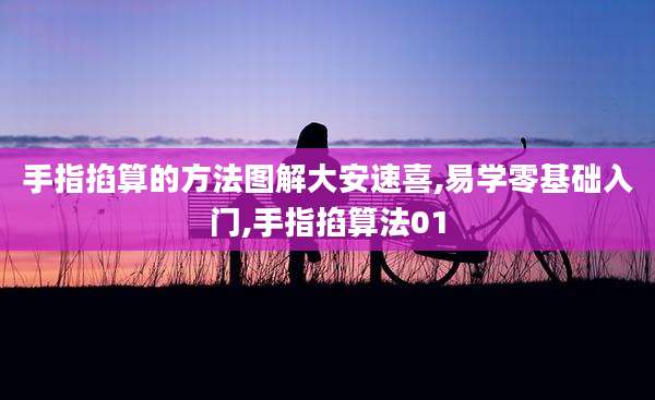 手指掐算的方法图解大安速喜,易学零基础入门,手指掐算法01