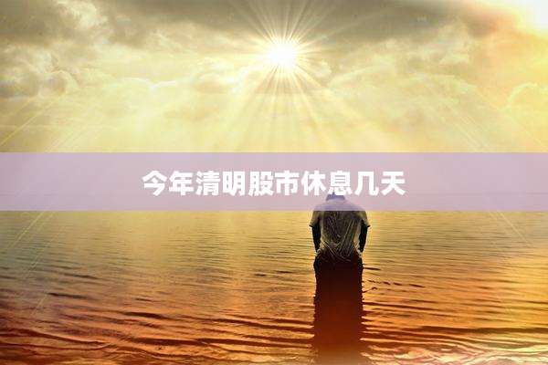 今年清明股市休息几天