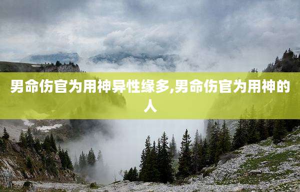男命伤官为用神异性缘多,男命伤官为用神的人