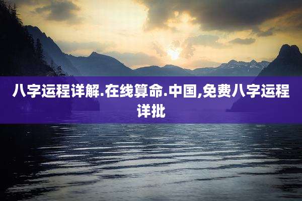 八字运程详解.在线算命.中国,免费八字运程详批