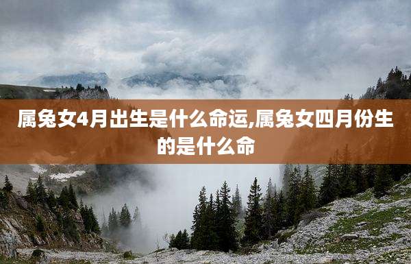 属兔女4月出生是什么命运,属兔女四月份生的是什么命