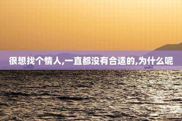 很想找个情人,一直都没有合适的,为什么呢