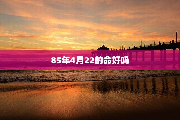 85年4月22的命好吗
