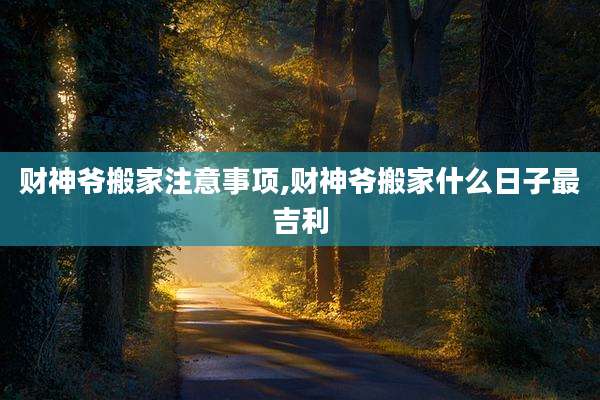 财神爷搬家注意事项,财神爷搬家什么日子最吉利