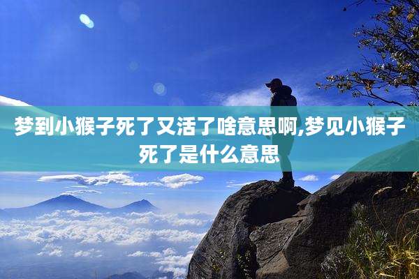 梦到小猴子死了又活了啥意思啊,梦见小猴子死了是什么意思