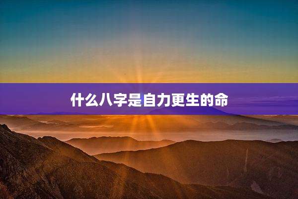 什么八字是自力更生的命