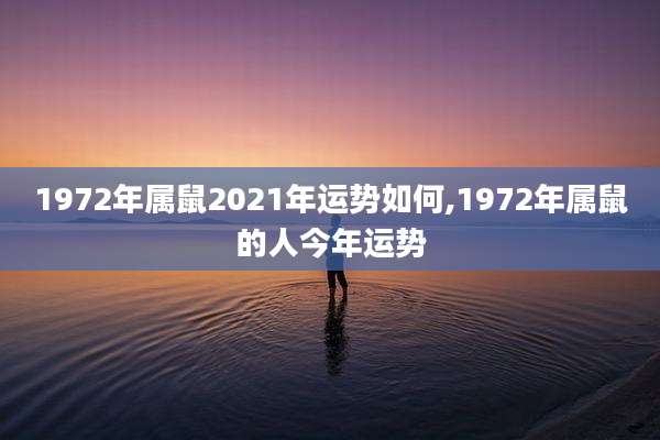 1972年属鼠2021年运势如何,1972年属鼠的人今年运势