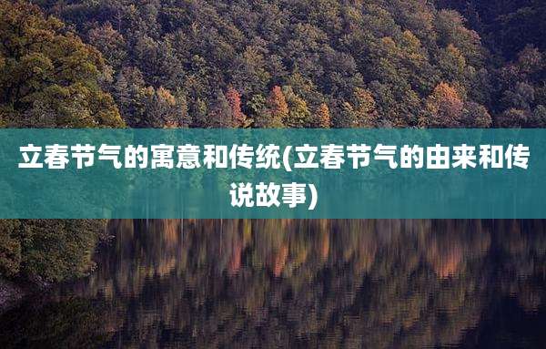 立春节气的寓意和传统(立春节气的由来和传说故事)