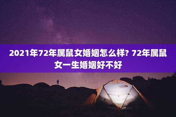 2021年72年属鼠女婚姻怎么样? 72年属鼠女一生婚姻好不好
