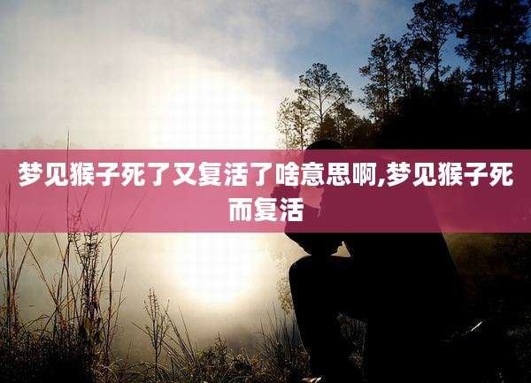 梦见猴子死了又复活了啥意思啊,梦见猴子死而复活
