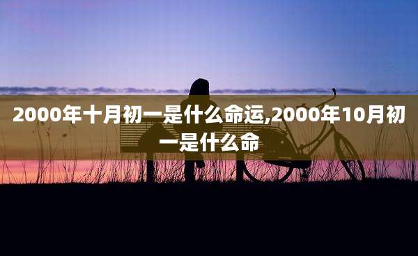2000年十月初一是什么命运,2000年10月初一是什么命