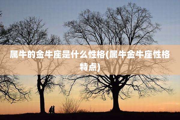 属牛的金牛座是什么性格(属牛金牛座性格特点)