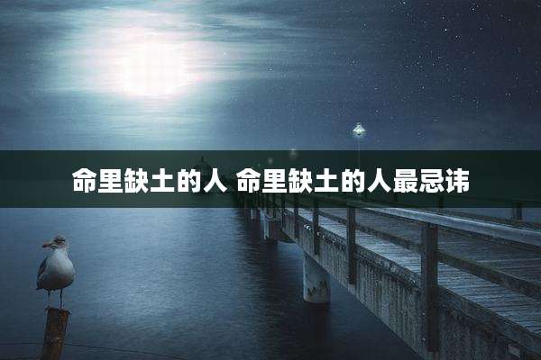 命里缺土的人 命里缺土的人最忌讳