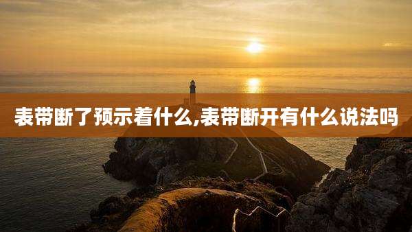 表带断了预示着什么,表带断开有什么说法吗