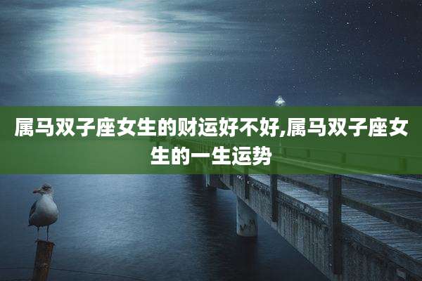属马双子座女生的财运好不好,属马双子座女生的一生运势