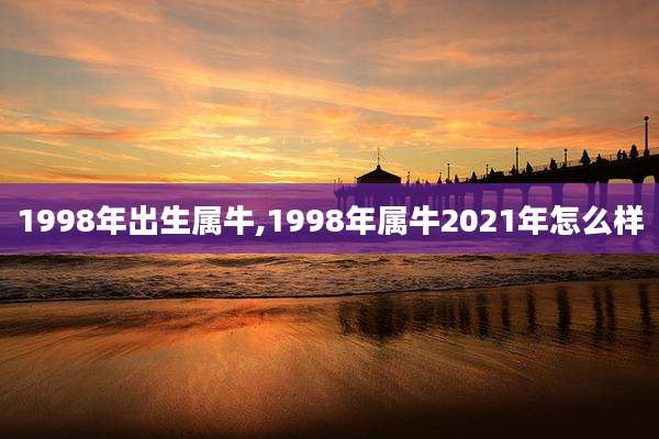 1998年出生属牛,1998年属牛2021年怎么样