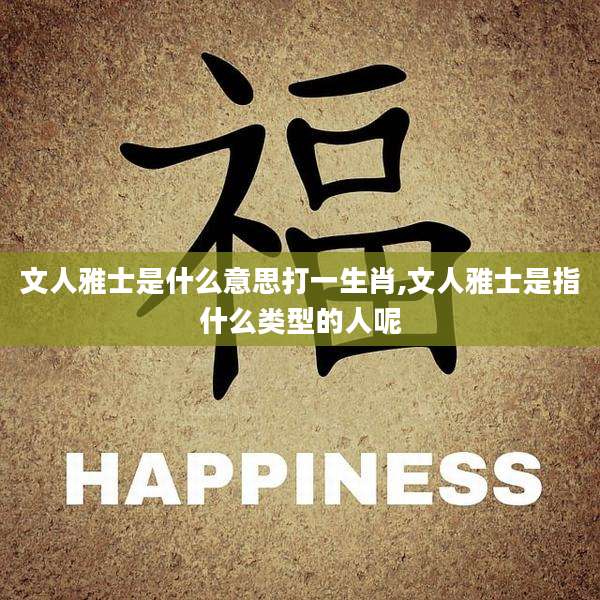 文人雅士是什么意思打一生肖,文人雅士是指什么类型的人呢