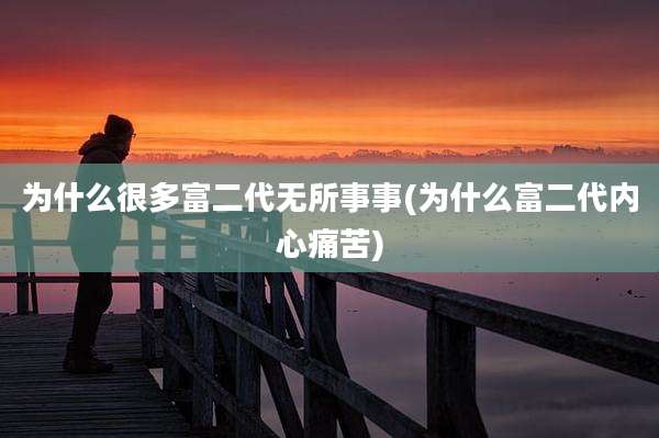为什么很多富二代无所事事(为什么富二代内心痛苦)