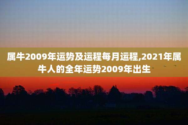 属牛2009年运势及运程每月运程,2021年属牛人的全年运势2009年出生
