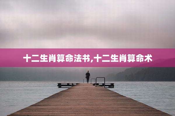 十二生肖算命法书,十二生肖算命术