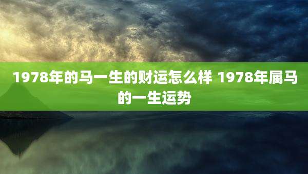 1978年的马一生的财运怎么样 1978年属马的一生运势