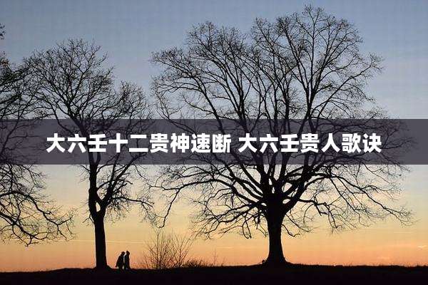 大六壬十二贵神速断 大六壬贵人歌诀