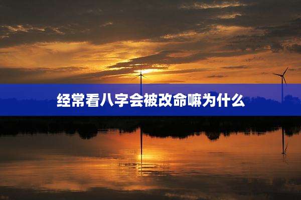 经常看八字会被改命嘛为什么