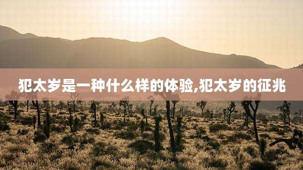 犯太岁是一种什么样的体验,犯太岁的征兆