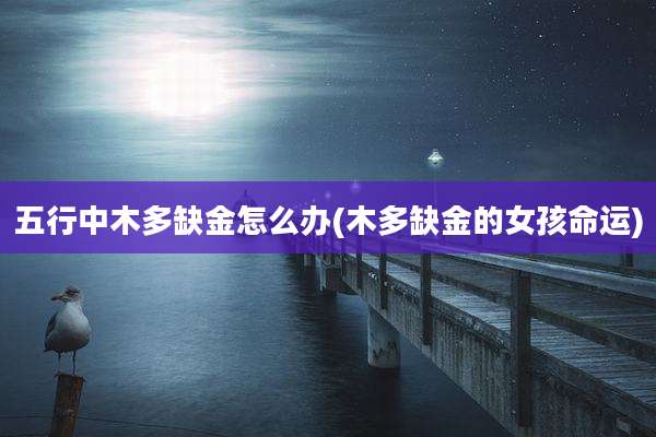 五行中木多缺金怎么办(木多缺金的女孩命运)