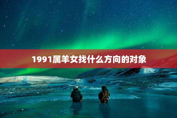 1991属羊女找什么方向的对象