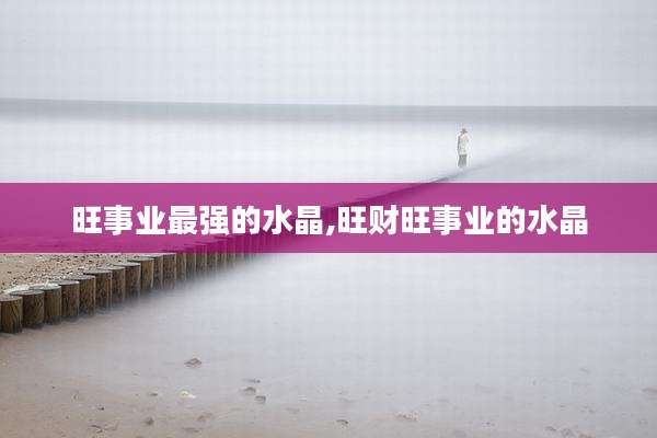 旺事业最强的水晶,旺财旺事业的水晶
