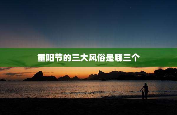 重阳节的三大风俗是哪三个