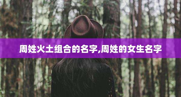 周姓火土组合的名字,周姓的女生名字