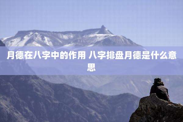 月德在八字中的作用 八字排盘月德是什么意思