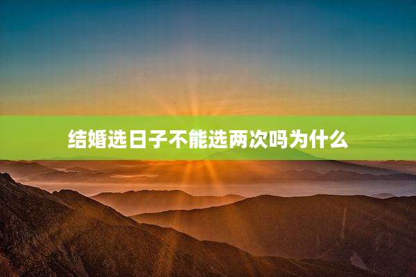 结婚选日子不能选两次吗为什么