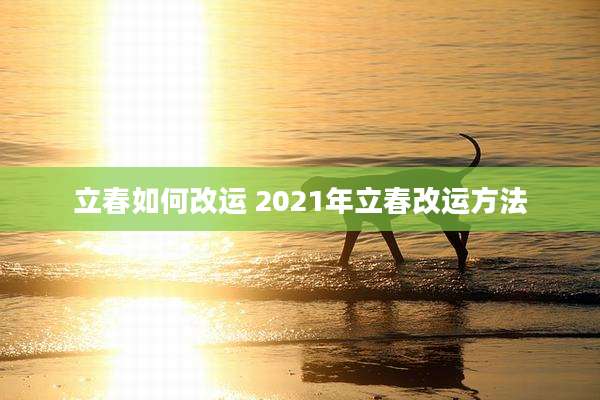 立春如何改运 2021年立春改运方法