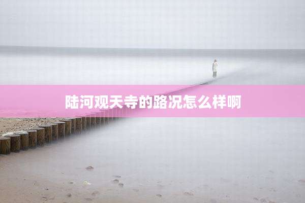 陆河观天寺的路况怎么样啊