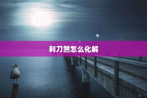 利刀煞怎么化解