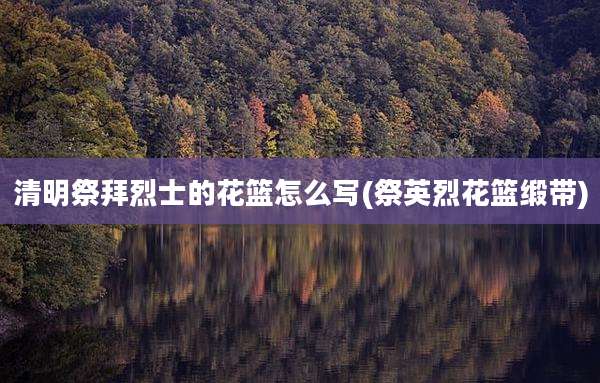 清明祭拜烈士的花篮怎么写(祭英烈花篮缎带)