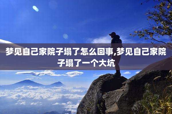 梦见自己家院子塌了怎么回事,梦见自己家院子塌了一个大坑
