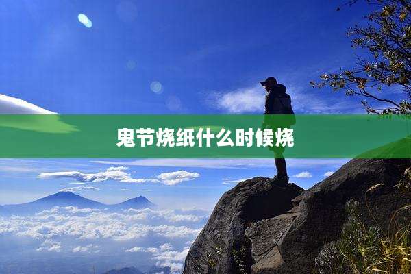 鬼节烧纸什么时候烧