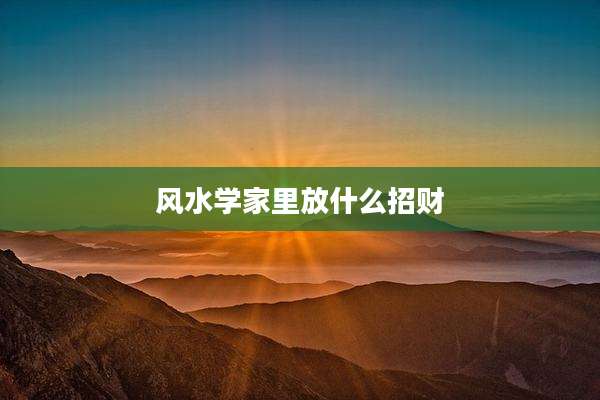 风水学家里放什么招财