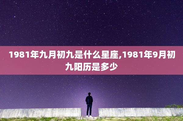 1981年九月初九是什么星座,1981年9月初九阳历是多少